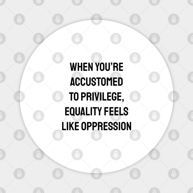 When you’re accustomed to privilege, equality feels like oppression - feminist anti racist social justice Magnet by InspireMe